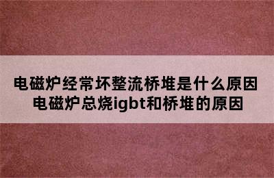 电磁炉经常坏整流桥堆是什么原因 电磁炉总烧igbt和桥堆的原因